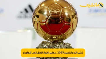 ترتيب الكرة الذهبية 2025.. معايير اختيار أفضل لاعب للجائزة